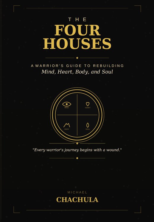 The Four Houses — A Warrior's Guide to Rebuilding Mind, Heart, Body, and Soul, by Michael Chachula
